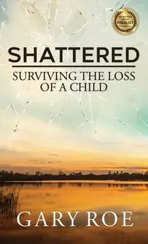 Shattered: Surviving the Loss of a Child, Hardcover/Gary Roe