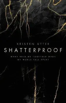Shatterproof: What Held Me Together When My World Fell Apart, Paperback/Kristen Utter