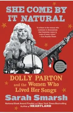 She Come by It Natural: Dolly Parton and the Women Who Lived Her Songs - Sarah Smarsh