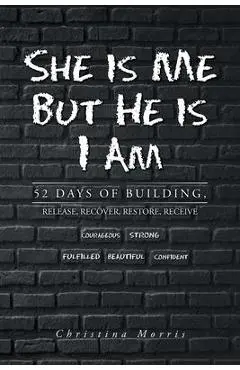 She is Me But He is I Am: 52 Days of Building, Release, Recover, Restore, Receive - Christina Morris