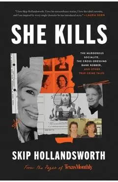 She Kills: The Murderous Socialite, the Cross-Dressing Bank Robber, and Other True Crime Tales - Skip Hollandsworth
