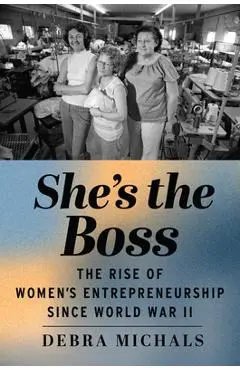 She's the Boss: The Rise of Women's Entrepreneurship Since World War II - Debra Michals