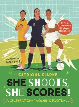 She Shoots, She Scores!. A Celebration of Women's Football, Hardback/Catriona Clarke