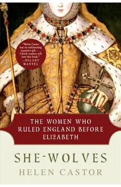 She-Wolves: The Women Who Ruled England Before Elizabeth - Helen Castor