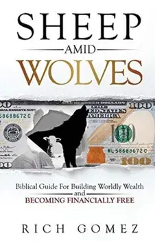 Sheep Amid Wolves: Biblical Guide For Building Worldly Wealth and Becoming Financially Free, Paperback/Rich Gomez