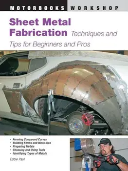 Sheet Metal Fabrication: Techniques and Tips for Beginners and Pros, Paperback/Eddie Paul