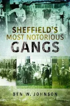 Sheffield's Most Notorious Gangs, Paperback/Ben W Johnson