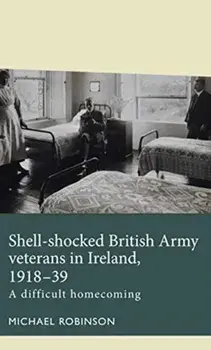 Shell-Shocked British Army Veterans in Ireland, 1918-39. A Difficult Homecoming, Paperback/Michael Robinson