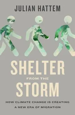 Shelter from the Storm: How Climate Change Is Creating a New Era of Migration - Julian Hattem