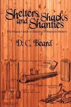 Shelters, Shacks, and Shanties: A Guide to Building Shelters in the Wilderness, Paperback/D. C. Beard