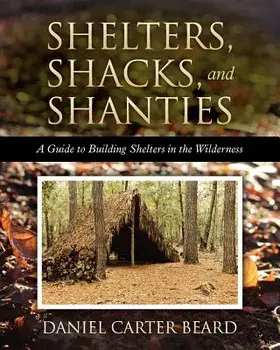 Shelters, Shacks, and Shanties: A Guide to Building Shelters in the Wilderness, Paperback/Daniel Carter Beard