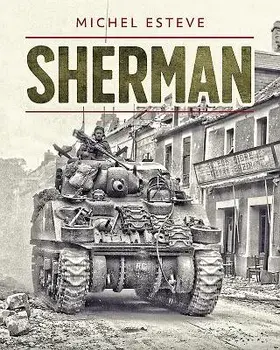 Sherman: The Story of the M4 Tank in World War II, Hardcover/Michel Esteve