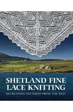 Shetland Fine Lace Knitting: Recreating Patterns from the Past. - Carol Christiansen