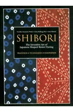Shibori: The Inventive Art of Japanese Shaped Resist Dyeing - Yoshiko Iwamoto Wada