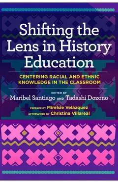 Shifting the Lens in History Education: Centering Racial and Ethnic Knowledge in the Classroom - Maribel Santiago