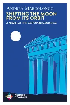 Shifting the Moon from its Orbit. A Night at the Acropolis Museum, Paperback/Andrea Marcolongo