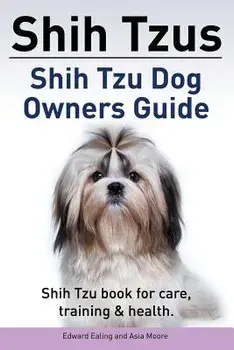 Shih Tzus Shih Tzu Dog Owners Guide. Shih Tzu Book for Care, Training & Health., Paperback/Edward Ealing