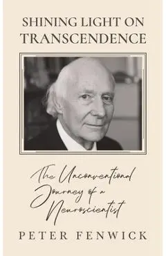 Shining Light on Transcendence: The unconventional journey of a Neuroscientist - Peter Fenwick