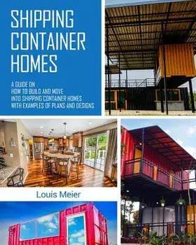 Shipping Container Homes: A Guide on How to Build and Move Into Shipping Container Homes with Examples of Plans and Designs, Paperback/Louis Meier