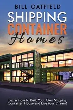 Shipping Container Homes: Learn How To Build Your Own Shipping Container House and Live Your Dream!, Paperback/Bill Oatfield