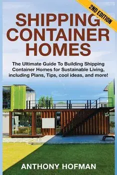 Shipping Container Homes: The Ultimate Guide to Building Shipping Container Homes for Sustainable Living, Including Plans, Tips, Cool Ideas, and, Paperback/Anthony Hofman