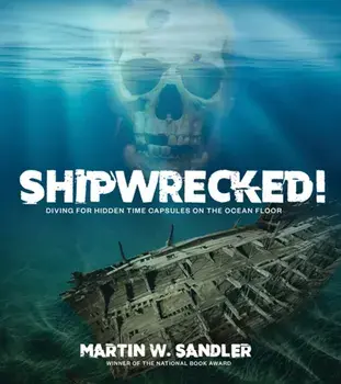 Shipwrecked!. Diving for Hidden Time Capsules on the Ocean Floor, Hardback/Martin W. Sandler
