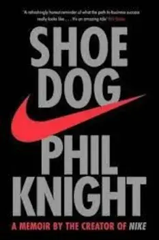 Shoe Dog : A Memoir by the Creator of NIKE/Phil Knight