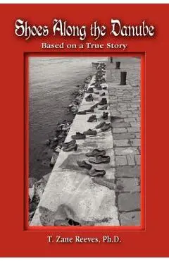 Shoes Along the Danube: Based on a True Story - T. Zane Reeves