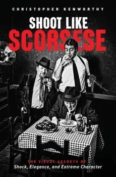 Shoot Like Scorsese. The Visual Secrets of Shock, Elegance, and Extreme Character, Paperback/Christopher Kenworthy