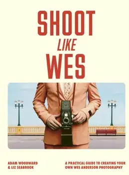Shoot Like Wes. A Practical Guide to Creating Your Own Wes Anderson Photography, Paperback/Adam Woodward