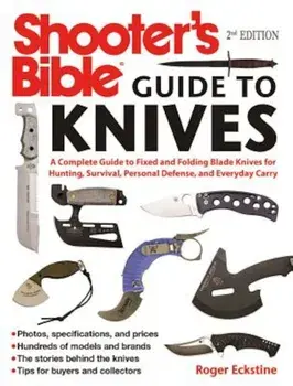 Shooter's Bible Guide to Knives: A Complete Guide to Fixed and Folding Blade Knives for Hunting, Survival, Personal Defense, and Everyday Carry, Paperback/Roger Eckstine