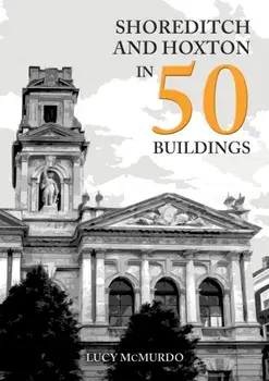 Shoreditch and Hoxton in 50 Buildings, Paperback/Lucy McMurdo