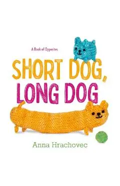 Short Dog, Long Dog: A Book of Opposites - Anna Hrachovec