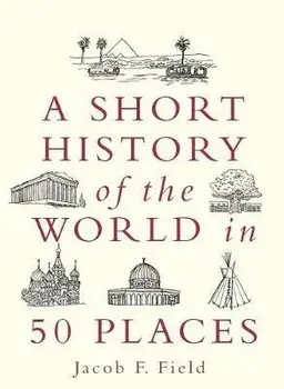 Short History of the World in 50 Places, Paperback/Jacob F. Field