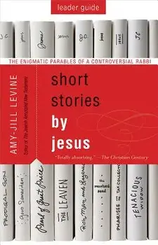 Short Stories by Jesus Leader Guide: The Enigmatic Parables of a Controversial Rabbi/Amy-Jill Levine
