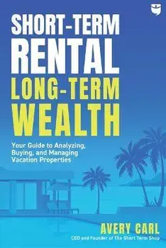 Short-Term Rental, Long-Term Wealth: Your Guide to Analyzing, Buying, and Managing Vacation Properties, Paperback/Avery Carl