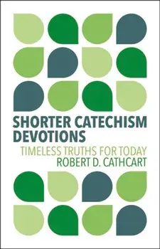Shorter Catechism Devotions. Timeless Truths for Today, Hardback/Robert D. Cathcart