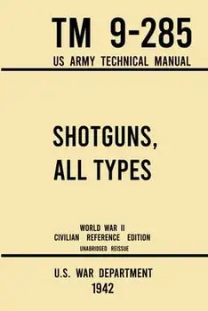 Shotguns, All Types - TM 9-285 US Army Technical Manual (1942 World War II Civilian Reference Edition): Unabridged Field Manual On Vintage and Classic/***