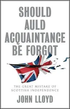 Should Auld Acquaintance Be Forgot. The Great Mistake of Scottish Independence, Hardback/John Lloyd