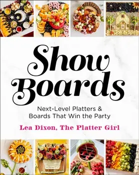 Show Boards. Next-Level Platters & Boards That Win the Party, Hardback/Lea Dixon