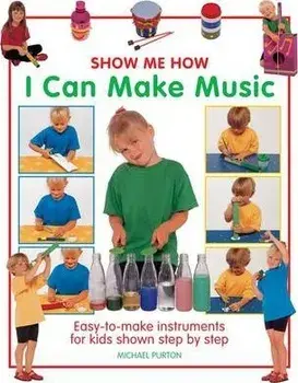 Show Me How: I Can Make Music: Easy-To-Make Instruments for Kids Shown Step by Step, Hardcover/Michael Purton