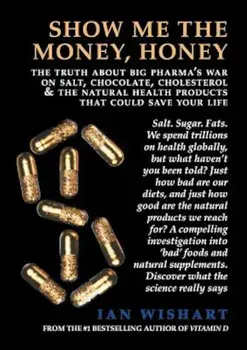 Show Me the Money, Honey: The Truth about Big Pharma's War on Salt, Chocolate, Cholesterol & the Natural Health Products That Could Save Your Li, Paperback/Ian Wishart