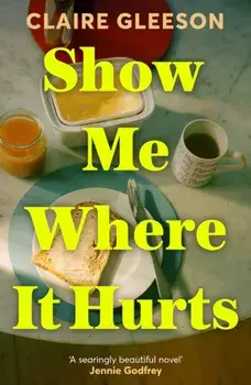 Show Me Where It Hurts. 'A searingly beautiful novel' Jennie Godfrey, Hardback/Claire Gleeson