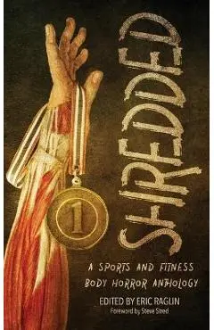 Shredded: A Sports and Fitness Body Horror Anthology: A Sports and Fitness Body Horror Anthology - Eric Raglin
