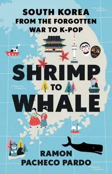 Shrimp to Whale. South Korea from the Forgotten War to K-Pop, Hardback/Ramon Pacheco Pardo