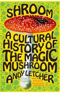 Shroom: A Cultural History of the Magic Mushroom - Andy Letcher