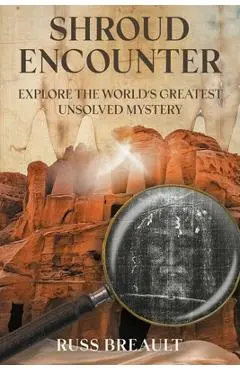 Shroud Encounter: Explore the World's Greatest Unsolved Mystery - Russ Breault