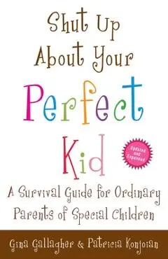 Shut Up About Your Perfect Kid: A Survival Guide for Ordinary Parents of Special Children - Gina Gallagher