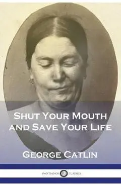 Shut Your Mouth and Save Your Life - George Catlin