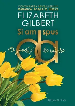 Si am spus da. O poveste de iubire/Elizabeth Gilbert